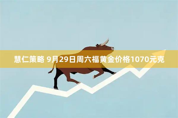 慧仁策略 9月29日周六福黄金价格1070元克