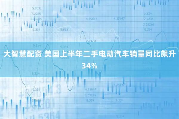 大智慧配资 美国上半年二手电动汽车销量同比飙升34%