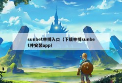 sunbet申搏入口（下载申搏sunbet并安装app）